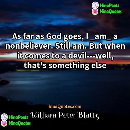 William Peter Blatty Quotes | As far as God goes, I _am_